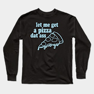 let me get a pizza dat ass Long Sleeve T-Shirt